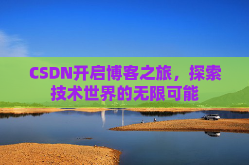 CSDN开启博客之旅，探索技术世界的无限可能