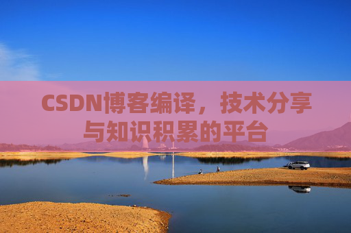 CSDN博客编译，技术分享与知识积累的平台